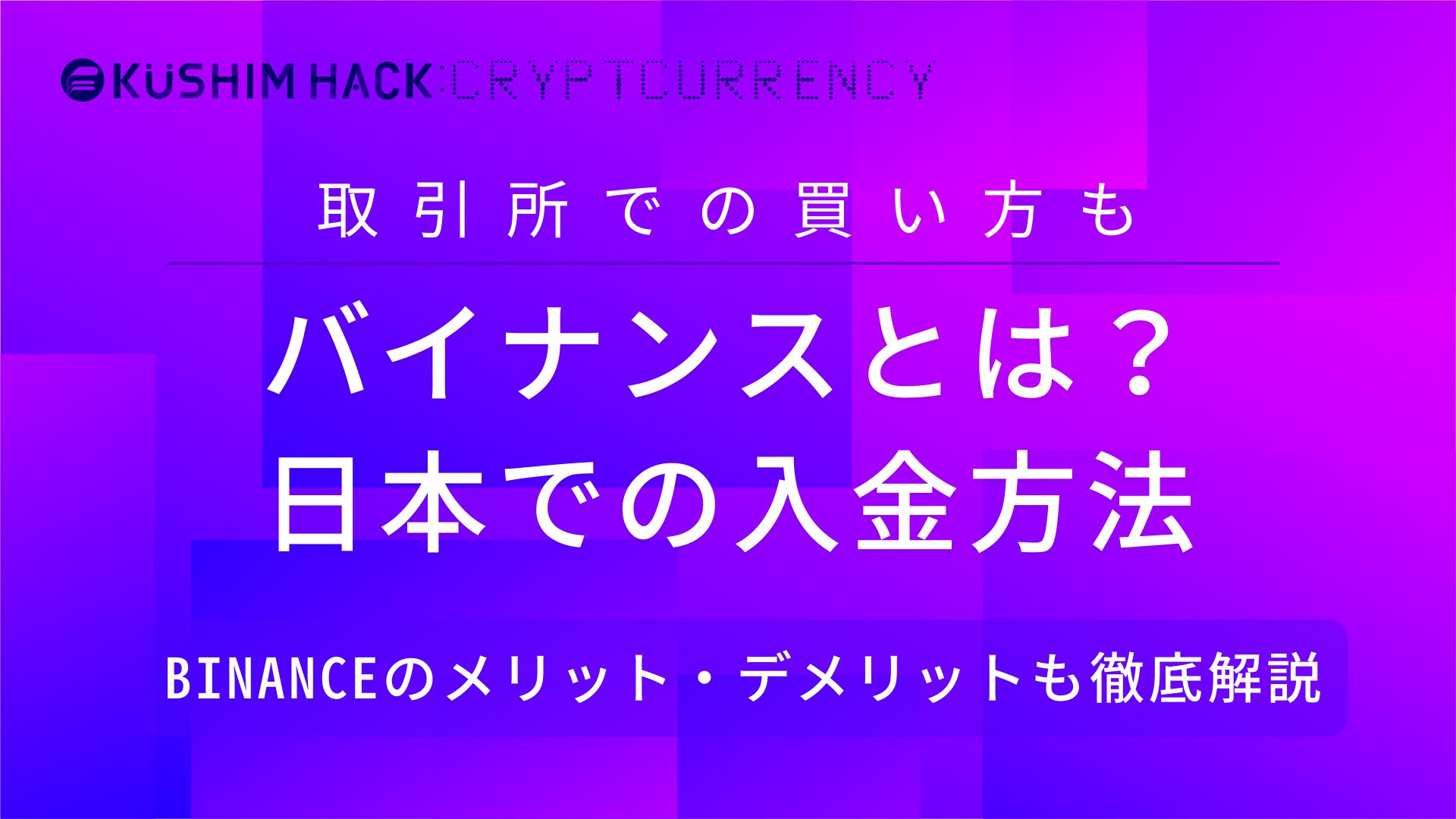 バイナンス Binance の使い方や日本での入金方法など徹底解説 Kushim Hack あなたの選択肢をもっと自由にするメディア